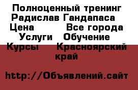 Полноценный тренинг Радислав Гандапаса › Цена ­ 990 - Все города Услуги » Обучение. Курсы   . Красноярский край